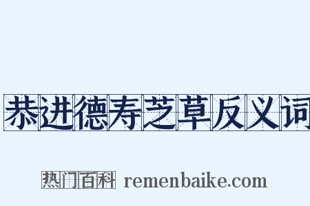 恭进德寿芝草反义词是什么意思的图片